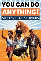You Can Do Anything! Success Stories for Kids: Inspiring True Tales of Overcoming Challenges to Achieve Big Dreams from History, Pop Culture, Sports, ... (Spectacular Stories for Curious Kids) 1953429505 Book Cover