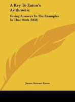A Key To Eaton's Arithmetic: Giving Answers To The Examples In That Work 116184452X Book Cover