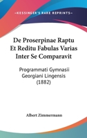 De Proserpinae Raptu Et Reditu Fabulas Varias Inter Se Comparavit: Programmati Gymnasii Georgiani Lingensis (1882) 1160409056 Book Cover