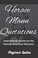 Horace Mann Quotations: Inspirational Quotes by the Famous American Educator B0BRLVY6SJ Book Cover