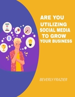 Are You Utilizing Social Media To Grow Your Business B0BNH11NP9 Book Cover