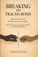 BREAKING THE TRAUMA BOND Why You Can’t Let Go (Even When You Know You Should): Understanding the addictive cycle of toxic attachment and how to finally break free (The Relational Awareness Series) B0GPMVD46Q Book Cover