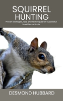 Squirrel Hunting: Proven Strategies, Tips, and Techniques for Successful Small Game Hunts B0FCS7X1B8 Book Cover