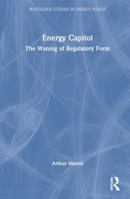 Energy Capitol: The Waning of Regulatory Form (Routledge Studies in Energy Policy) 1032785454 Book Cover