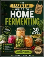 The Essential Guide to Home Fermenting: Master Safe, Simple Fermentation with Easy Recipes for Vegetables, Drinks, Sourdough, Yogurt, and More B0H7GFY7ZS Book Cover
