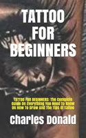 TATTOO FOR BEGINNERS: TATTOO FOR BEGINNERS: The Complete Guide On Everything You Need To Know On How To Draw And The Tips Of Tattoo B09CGCW8DQ Book Cover