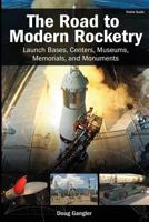 The Road to Modern Rocketry: Launch Bases, Centers, Museums, Memorials, and Monuments 0991517709 Book Cover