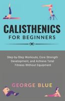 Calisthenics for beginners: Step-by-Step Workouts, Core Strength Development, and Achieve Total Fitness Without Equipment B0G3225HC7 Book Cover