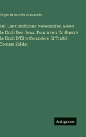 Sur Les Conditions Nécessaires, Selon Le Droit Des Gens, Pour Avoir En Guerre Le Droit D'Être Considéré Et Traité Comme Soldat (French Edition) 3388793697 Book Cover