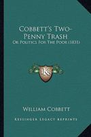 Cobbett's Two-Penny Trash, Or, Politics for the Poor .. Volume No. 3 1143036727 Book Cover