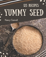 123 Yummy Seed Recipes: Yummy Seed Cookbook - Where Passion for Cooking Begins B08JJZ1X61 Book Cover