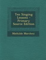 Ten Singing Lessons - Primary Source Edition 1293813958 Book Cover