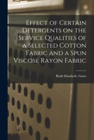 Effect of Certain Detergents on the Service Qualities of a Selected Cotton Fabric and a Spun Viscose Rayon Fabric 1014806933 Book Cover