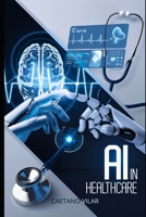 AI in Healthcare: Revolutionizing Medicine for a Smarter Future (AI in Practice: Exploring the Future of Artificial Intelligence) B0F27TQNMP Book Cover