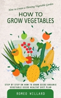 How to Grow Vegetables: How to Create a Thriving Vegetable Garden 1777146224 Book Cover
