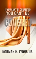 If You Can't Be Corrected, You Can't Be Covered 1513682237 Book Cover