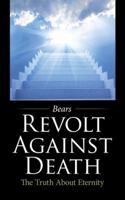 Revolt Against Death: The Truth about Eternity 1482861593 Book Cover