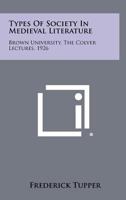 Types of Society in Medieval Literature: Brown University, the Colver Lectures, 1926 1258361345 Book Cover