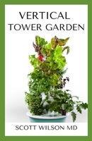 VERTICAL TOWER GARDENING: A Definitive Guide On How To Make Your Vertical Indoor And Outdoor Garden B08HRZSY7N Book Cover