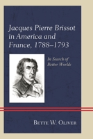 Jacques Pierre Brissot in America and France, 1788–1793: In Search of Better Worlds 149853533X Book Cover