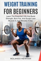 WEIGHT TRAINING FOR BEGINNERS: Learn The Essential Lifts And Build Strength, Burn Fat, And Sculpt Lean Muscle In Just Minutes A Day B0GRWK74P3 Book Cover