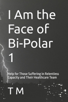 I Am the Face of Bi-Polar 1: Help for Those Suffering in Relentless Capacity and Their Healthcare Team B0G5B2FJ3T Book Cover