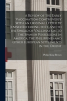 A Review of the Early Vaccination Controversy With an Original Letter by Jenner Referring to it, and to the Spread of Vaccination to the Spanish ... and Other European Settlements in the Orient 1019215917 Book Cover
