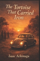 The Tortoise That Carried Iron B0GXFCCWDB Book Cover