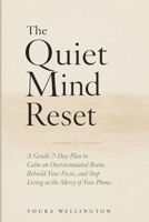 THE QUIET MIND RESET: A Gentle 7-Day Plan to Calm an Overstimulated Brain, Rebuild Your Focus, and Stop Living at the Mercy of Your Phone B0H6RP5VCC Book Cover