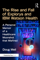 The Rise and Fall of Explorys and IBM Watson Health: Healthcare Innovation and the Moonshot That Misfired 1032793597 Book Cover