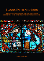 Blood, Faith and Iron: A Dynasty of Catholic Industrialists in Sixteenth- And Seventeenth-Century England 1789690684 Book Cover