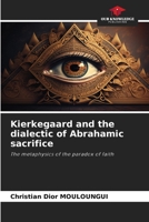 Kierkegaard and the dialectic of Abrahamic sacrifice: The metaphysics of the paradox of faith 6205983354 Book Cover