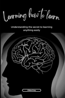Learning how to learn: Understanding the secret to learning anything easily B0BLQW8ZT1 Book Cover