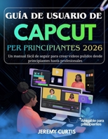 Guía De Usuario Capcut Para Principiantes 2026: Un manual fácil de seguir para crear vídeos pulidos desde principiantes hasta profesionales (Spanish Edition) B0GH7KYNL8 Book Cover