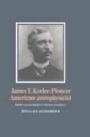 James E. Keeler: Pioneer American Astrophysicist: And the Early Development of American Astrophysics 0521524806 Book Cover