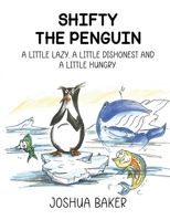 SHIFTY THE PENGUIN: A LITTLE LAZY, A LITTLE DISHONEST AND A LITTLE HUNGRY 1807214656 Book Cover
