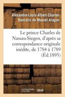 Le prince Charles de Nassau-Siegen, d'après sa correspondance originale inédite, de 1784 à 1789 2013035098 Book Cover