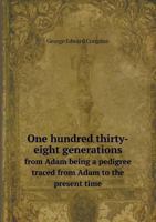 One hundred thirty-eight generations from Adam being a pedigree traced from Adam to the present time 5518710534 Book Cover
