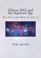 Chiron, 2012, and the Aquarian Age: The Key and How to Use It 1470031116 Book Cover