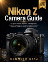 Nikon Z Camera Guide: Full Setup, Exposure, Autofocus, Video Recording, Creative Photography, File Management, and Professional Techniques with Practical Step-by-Step Instructions B0H856XXTL Book Cover