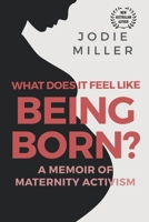 What Does It Feel Like Being Born? A Memoir of Maternity Activism B0BC7381YS Book Cover