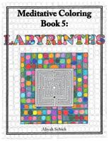 Labyrinths: Meditative Coloring Book 5: Adult Coloring for relaxation, stress reduction, meditation, spiritual connection, prayer, centering, healing, and coming into your deep true self; for ages 9-1 0984412557 Book Cover