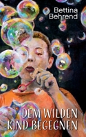 Dem wilden Kind begegnen: Eine Reise in die Welt der Chakren und Märchen 3749493928 Book Cover