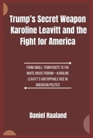 Trump’s Secret Weapon Karoline Leavitt and the Fight for America: From Small-Town Roots to the White House Podium—Karoline Leavitt’s Unstoppable Rise in American Politics B0F217FJJT Book Cover