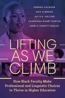 Lifting as We Climb: How Black Faculty Make Professional and Linguistic Choices to Thrive in Higher Education 0807784338 Book Cover