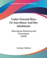 Under Oriental Skies: Or, Asia Minor and Her Inhabitants 1165790424 Book Cover