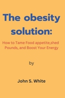 The obesity solution: How to Tame Food appetite, shed Pounds, and Boost Your Energy B0F79GY9NZ Book Cover