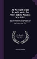 An Account of the Expedition to the West Indies, Against Martinico: With the Reduction of Guadelupe, and Other the Leeward Islands; Subject to the French King, 1759 127585642X Book Cover