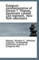Eulogium Commemorative of Gorton T. Thomas, Lieutenant Colonel 22d Regiment, New York Volunteers,: Delivered at Keeseville, N.Y., September 10, 1862 1014758475 Book Cover