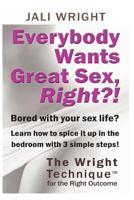 Everybody Wants Great Sex, Right?!: The Wright Technique (TM) with the Right Outcome 1479168084 Book Cover